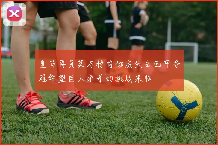 皇马再负莱万特将彻底失去西甲争冠希望巨人杀手的挑战来临
