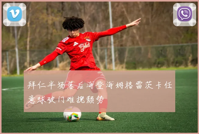 拜仁半场落后海登海姆格雷茨卡任意球破门难挽颓势