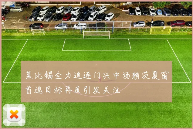 莱比锡全力追逐门兴中场赖茨夏窗首选目标再度引发关注