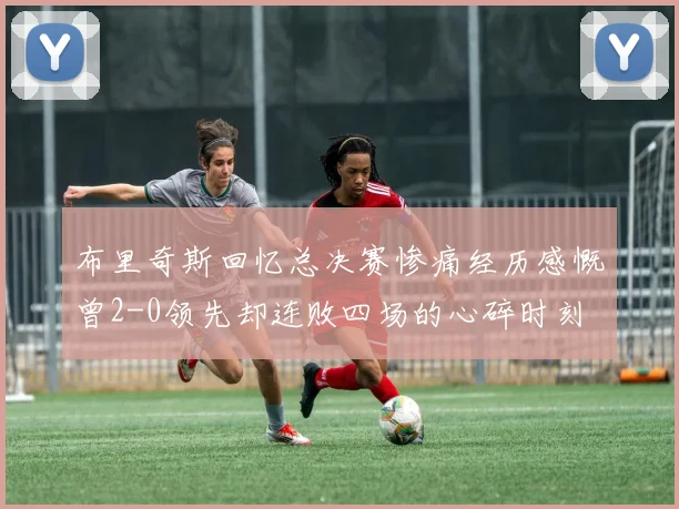 布里奇斯回忆总决赛惨痛经历感慨曾2-0领先却连败四场的心碎时刻