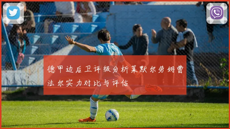 德甲边后卫评级分析莱默尔劳姆曹法尔实力对比与评估