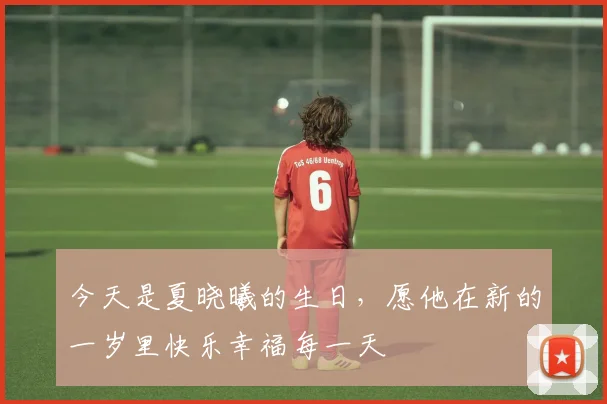 今天是夏晓曦的生日，愿他在新的一岁里快乐幸福每一天