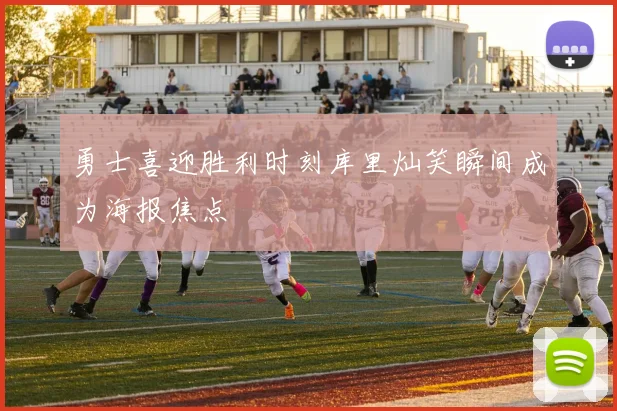 勇士喜迎胜利时刻库里灿笑瞬间成为海报焦点