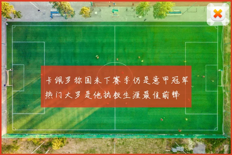 卡佩罗称国米下赛季仍是意甲冠军热门大罗是他执教生涯最佳前锋